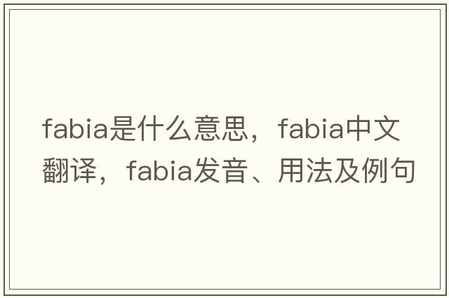 Fabia是什么意思，Fabia中文翻譯，Fabia發(fā)音、用法及例句