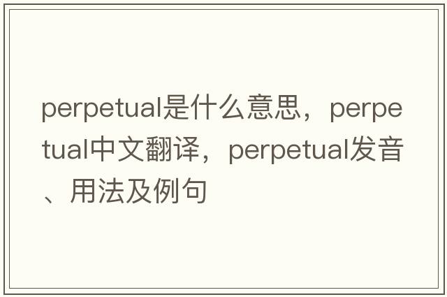 perpetual是什么意思，perpetual中文翻譯，perpetual發(fā)音、用法及例句