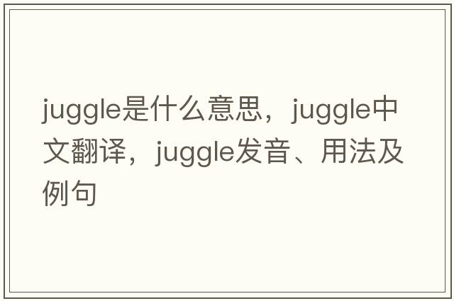 juggle是什么意思，juggle中文翻譯，juggle發(fā)音、用法及例句
