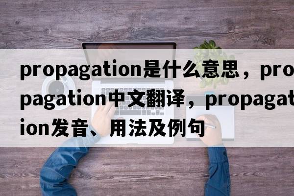 propagation是什么意思，propagation中文翻譯，propagation發(fā)音、用法及例句