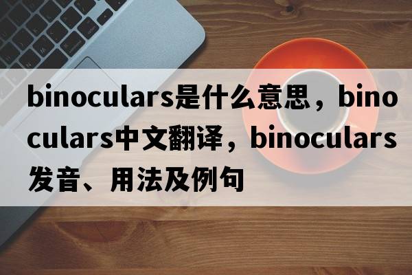 binoculars是什么意思，binoculars中文翻譯，binoculars發(fā)音、用法及例句