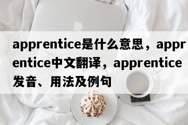 apprentice是什么意思，apprentice中文翻譯，apprentice發(fā)音、用法及例句