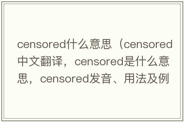 censored什么意思（censored中文翻譯，censored是什么意思，censored發(fā)音、用法及例句）