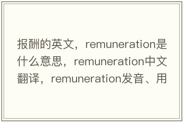 報酬的英文，remuneration是什么意思，remuneration中文翻譯，remuneration發(fā)音、用法及例句