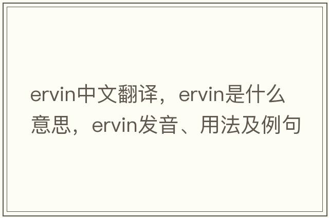 Ervin中文翻譯，Ervin是什么意思，Ervin發(fā)音、用法及例句