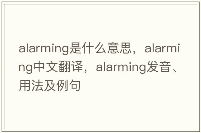 alarming是什么意思，alarming中文翻譯，alarming發(fā)音、用法及例句