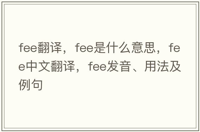fee翻譯，fee是什么意思，fee中文翻譯，fee發(fā)音、用法及例句