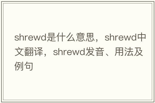 shrewd是什么意思，shrewd中文翻譯，shrewd發(fā)音、用法及例句