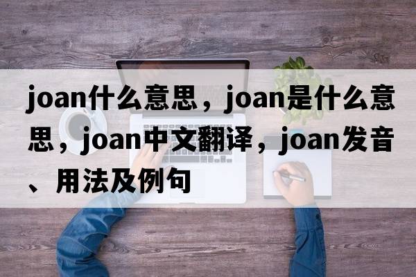 joan什么意思，joan是什么意思，joan中文翻譯，joan發(fā)音、用法及例句