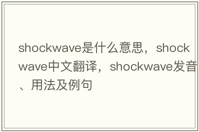 shockwave是什么意思，shockwave中文翻譯，shockwave發(fā)音、用法及例句