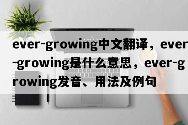 ever-growing中文翻譯，ever-growing是什么意思，ever-growing發(fā)音、用法及例句