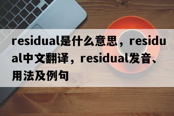 residual是什么意思，residual中文翻譯，residual發(fā)音、用法及例句