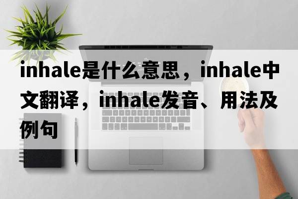 inhale是什么意思，inhale中文翻譯，inhale發(fā)音、用法及例句