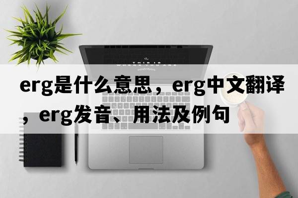erg是什么意思，erg中文翻譯，erg發(fā)音、用法及例句