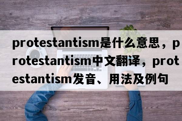 Protestantism是什么意思，Protestantism中文翻譯，Protestantism發(fā)音、用法及例句