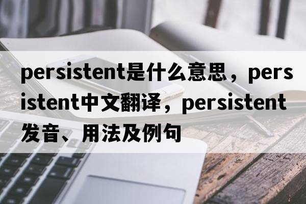persistent是什么意思，persistent中文翻譯，persistent發(fā)音、用法及例句