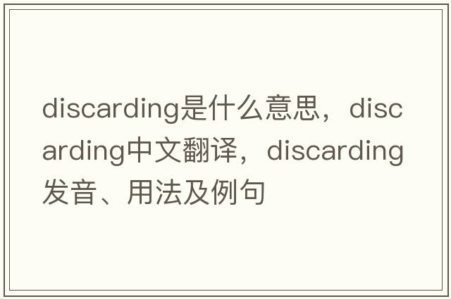 discarding是什么意思，discarding中文翻譯，discarding發(fā)音、用法及例句