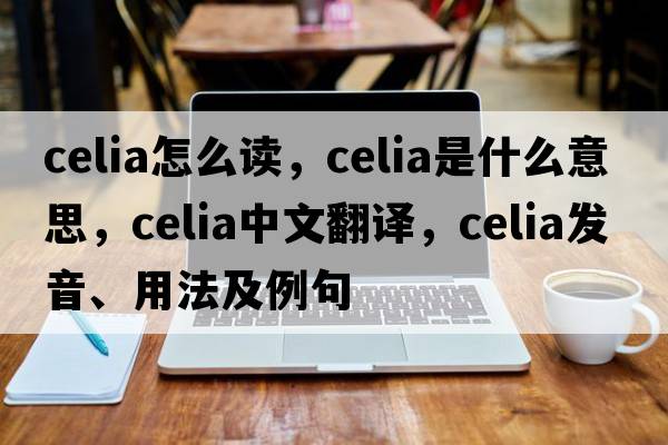 celia怎么讀，celia是什么意思，celia中文翻譯，celia發(fā)音、用法及例句