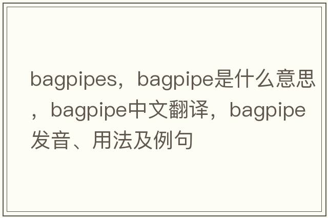 bagpipes，bagpipe是什么意思，bagpipe中文翻譯，bagpipe發(fā)音、用法及例句