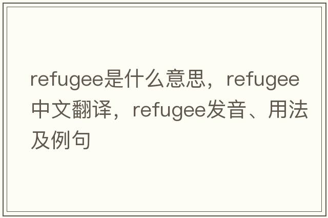 refugee是什么意思，refugee中文翻譯，refugee發(fā)音、用法及例句