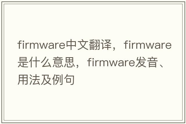 firmware中文翻譯，firmware是什么意思，firmware發(fā)音、用法及例句