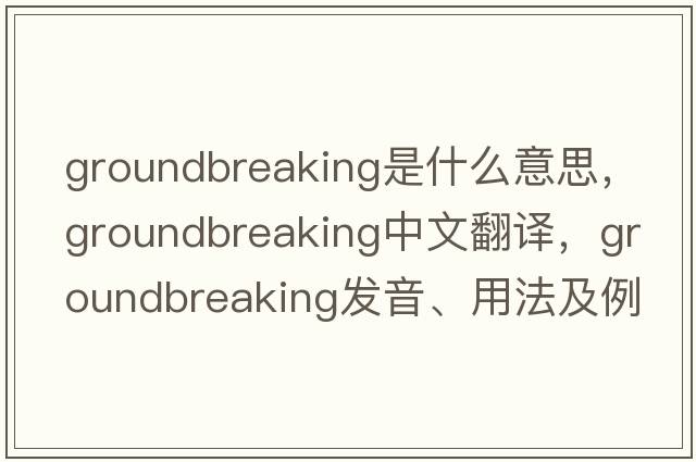 groundbreaking是什么意思，groundbreaking中文翻譯，groundbreaking發(fā)音、用法及例句