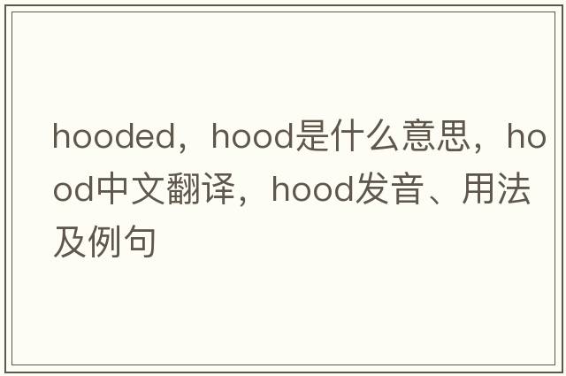 hooded，hood是什么意思，hood中文翻譯，hood發(fā)音、用法及例句