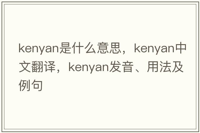 kenyan是什么意思，kenyan中文翻譯，kenyan發(fā)音、用法及例句