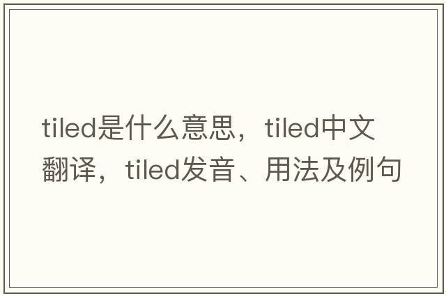 tiled是什么意思，tiled中文翻譯，tiled發(fā)音、用法及例句