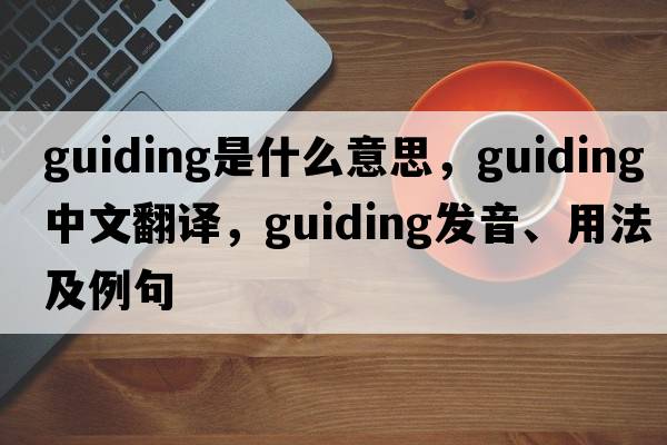 guiding是什么意思，guiding中文翻譯，guiding發(fā)音、用法及例句