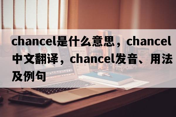 chancel是什么意思，chancel中文翻譯，chancel發(fā)音、用法及例句