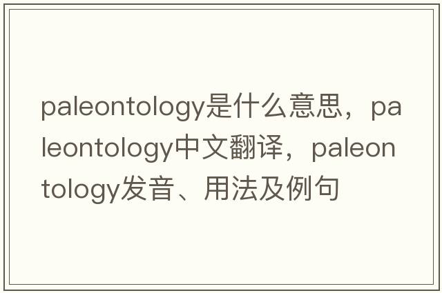 paleontology是什么意思，paleontology中文翻譯，paleontology發(fā)音、用法及例句