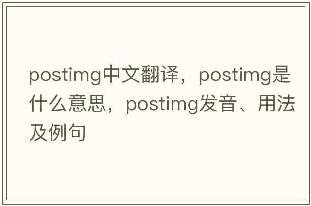 postimg中文翻譯，postimg是什么意思，postimg發(fā)音、用法及例句