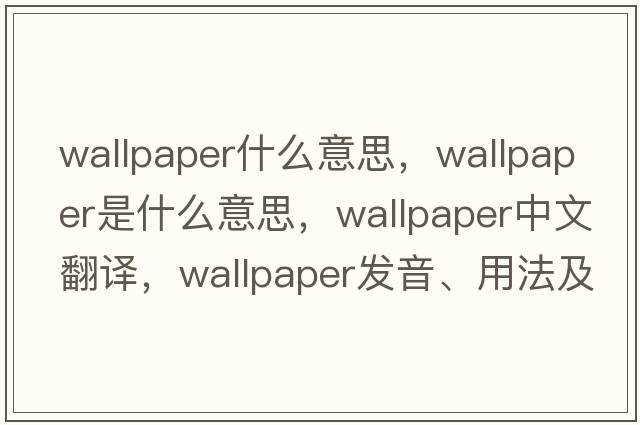 wallpaper什么意思，wallpaper是什么意思，wallpaper中文翻譯，wallpaper發(fā)音、用法及例句