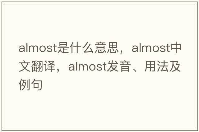 almost是什么意思，almost中文翻譯，almost發(fā)音、用法及例句