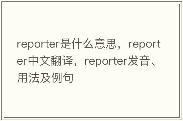 reporter是什么意思，reporter中文翻譯，reporter發(fā)音、用法及例句