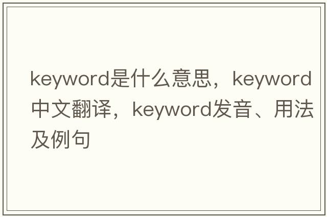 keyword是什么意思，keyword中文翻譯，keyword發(fā)音、用法及例句