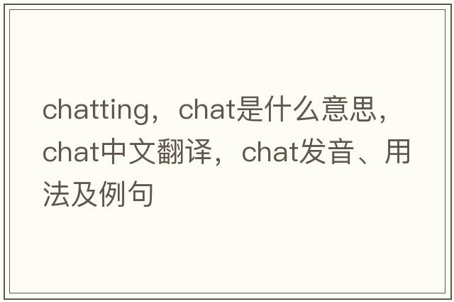 chatting，chat是什么意思，chat中文翻譯，chat發(fā)音、用法及例句