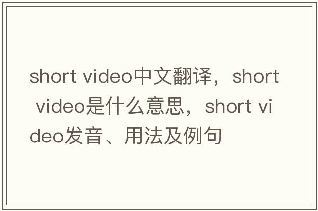 short video中文翻譯，short video是什么意思，short video發(fā)音、用法及例句