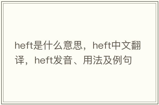 heft是什么意思，heft中文翻譯，heft發(fā)音、用法及例句