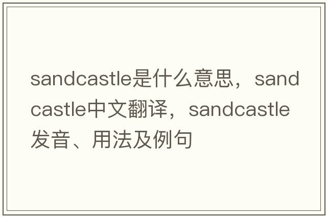 sandcastle是什么意思，sandcastle中文翻譯，sandcastle發(fā)音、用法及例句