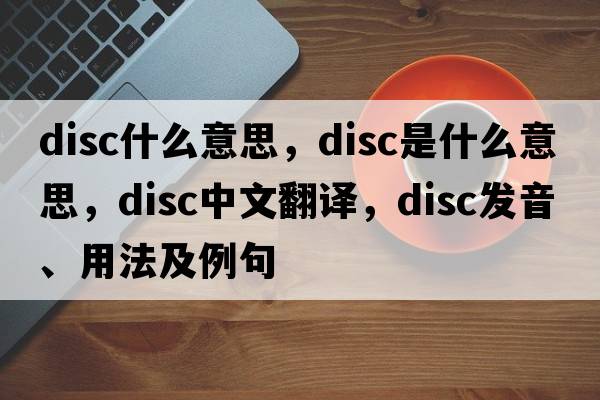 disc什么意思，disc是什么意思，disc中文翻譯，disc發(fā)音、用法及例句