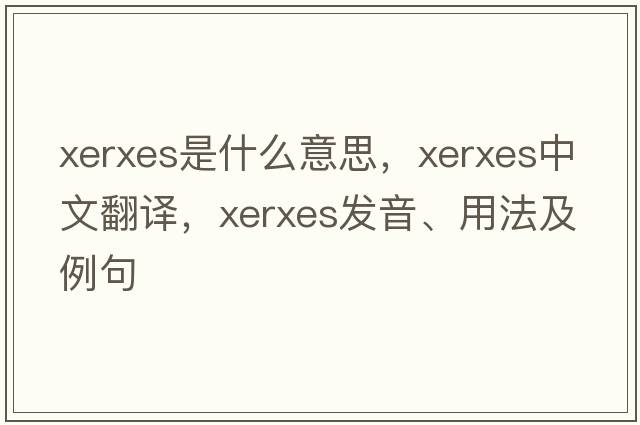 XERXES是什么意思，XERXES中文翻譯，XERXES發(fā)音、用法及例句