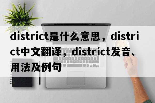 district是什么意思，district中文翻譯，district發(fā)音、用法及例句