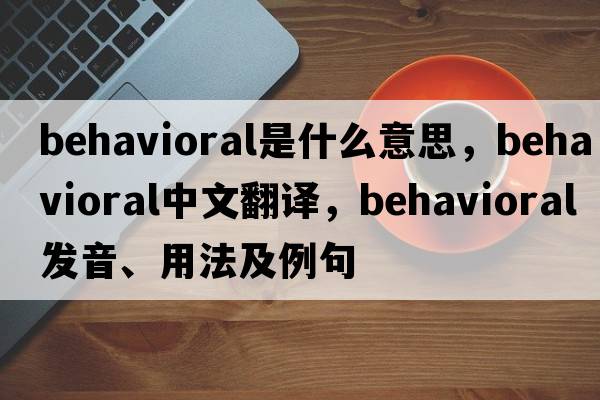 behavioral是什么意思，behavioral中文翻譯，behavioral發(fā)音、用法及例句