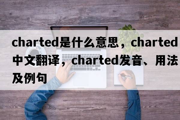 charted是什么意思，charted中文翻譯，charted發(fā)音、用法及例句