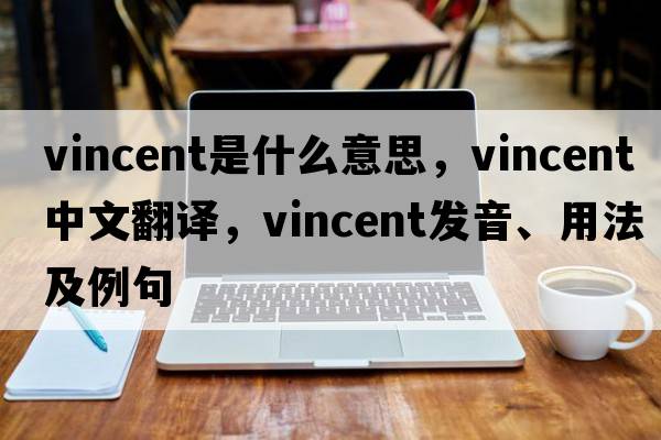 Vincent是什么意思，Vincent中文翻譯，Vincent發(fā)音、用法及例句