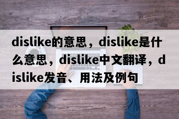 dislike的意思，dislike是什么意思，dislike中文翻譯，dislike發(fā)音、用法及例句