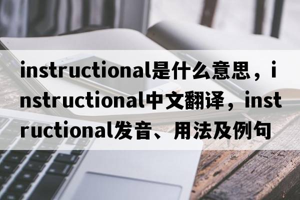 instructional是什么意思，instructional中文翻譯，instructional發(fā)音、用法及例句
