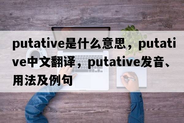putative是什么意思，putative中文翻譯，putative發(fā)音、用法及例句